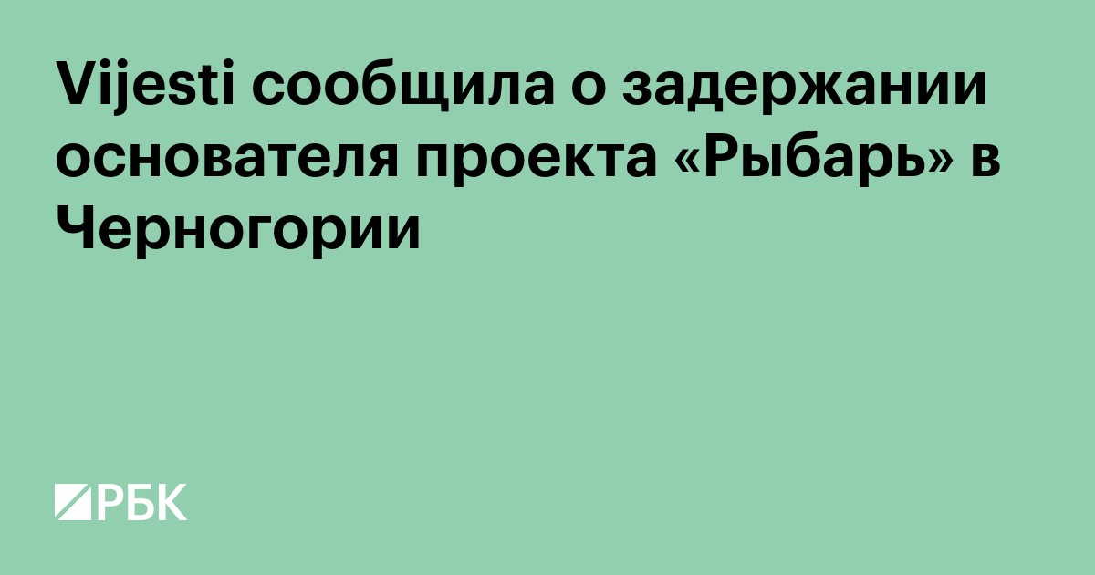 Vijesti сообщила о задержании основателя проекта «Рыбарь» в Черногории