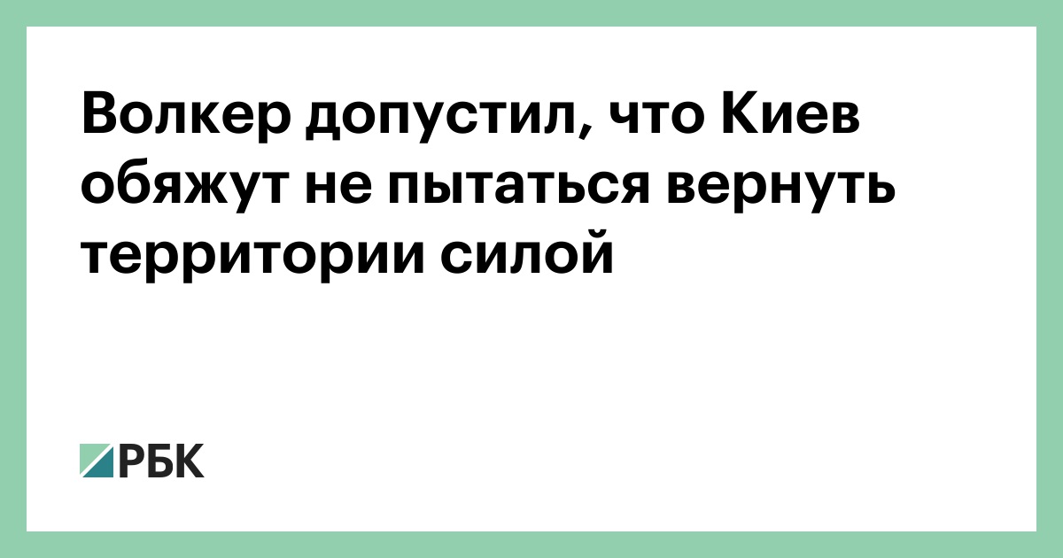 Волкер допустил, что Киев обяжут не пытаться вернуть территории силой — РБК