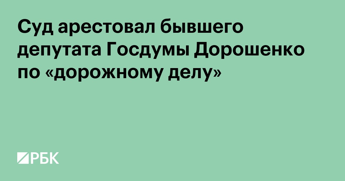 Суд арестовал бывшего депутата Госдумы Дорошенко по «дорожному делу»