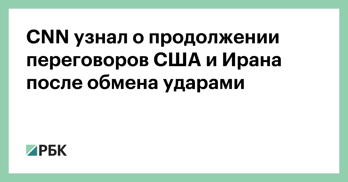 CNN узнал о продолжении переговоров США и Ирана после обмена ударами