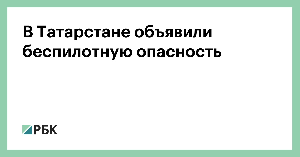 В Татарстане объявили беспилотную опасность