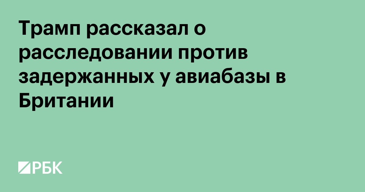 Трамп рассказал о расследовании против задержанных у авиабазы в Британии