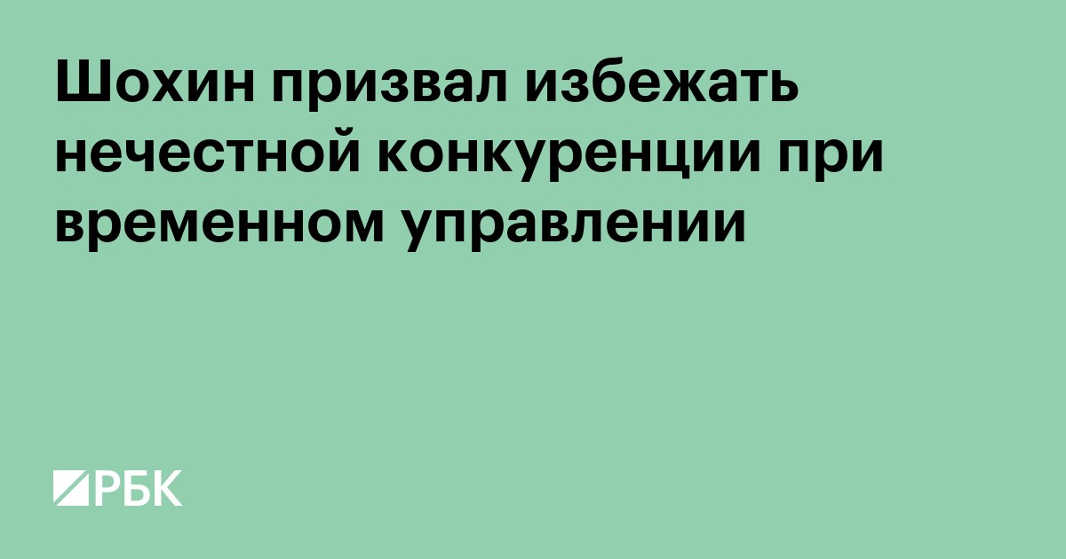 Шохин призвал избежать нечестной конкуренции при временном управлении