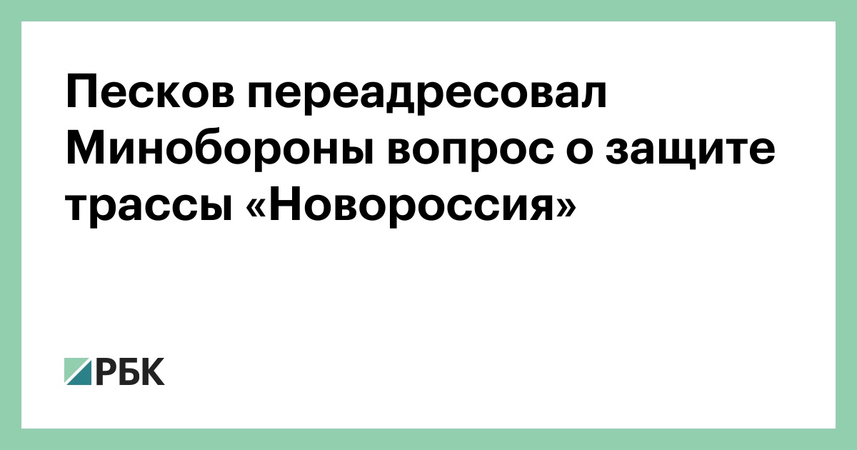 Песков переадресовал Минобороны вопрос о защите трассы «Новороссия»
