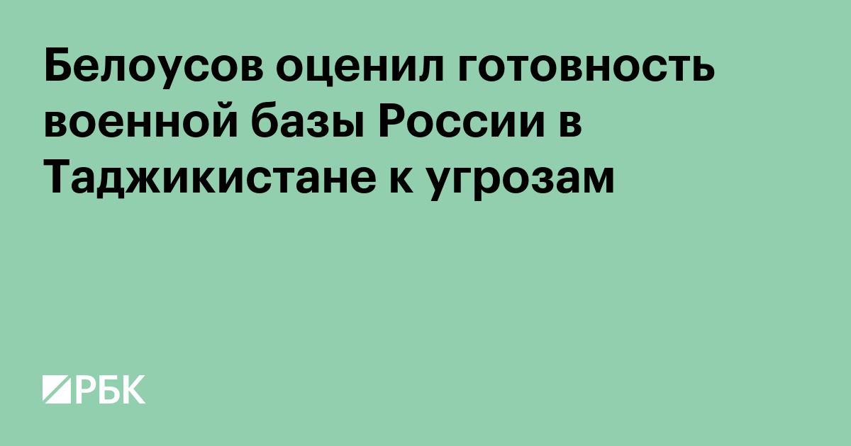 Белоусов оценил готовность военной базы России в Таджикистане к угрозам