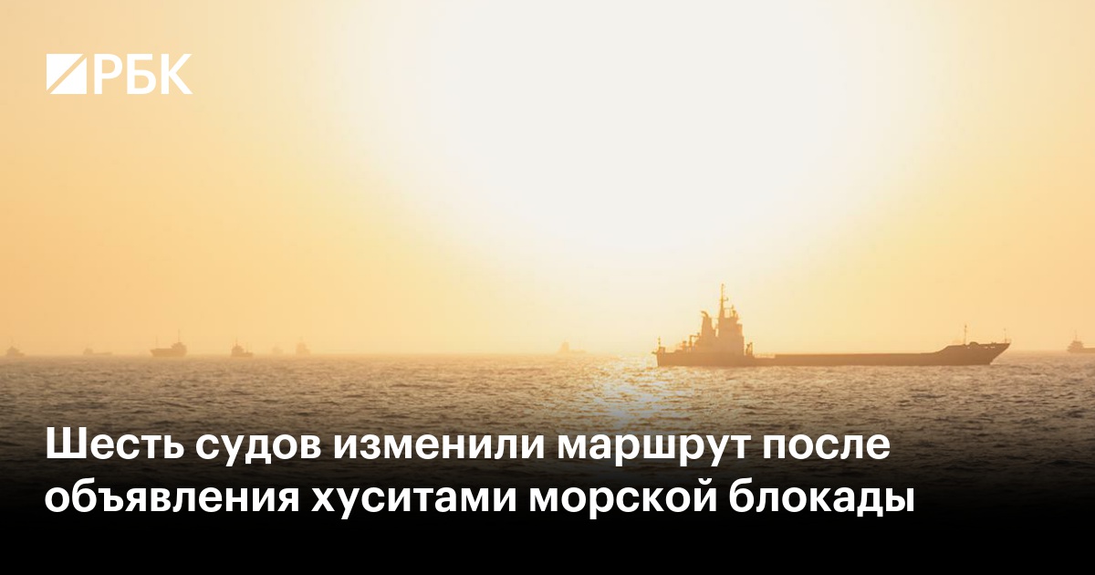 Шесть судов изменили маршрут после объявления хуситами морской блокады