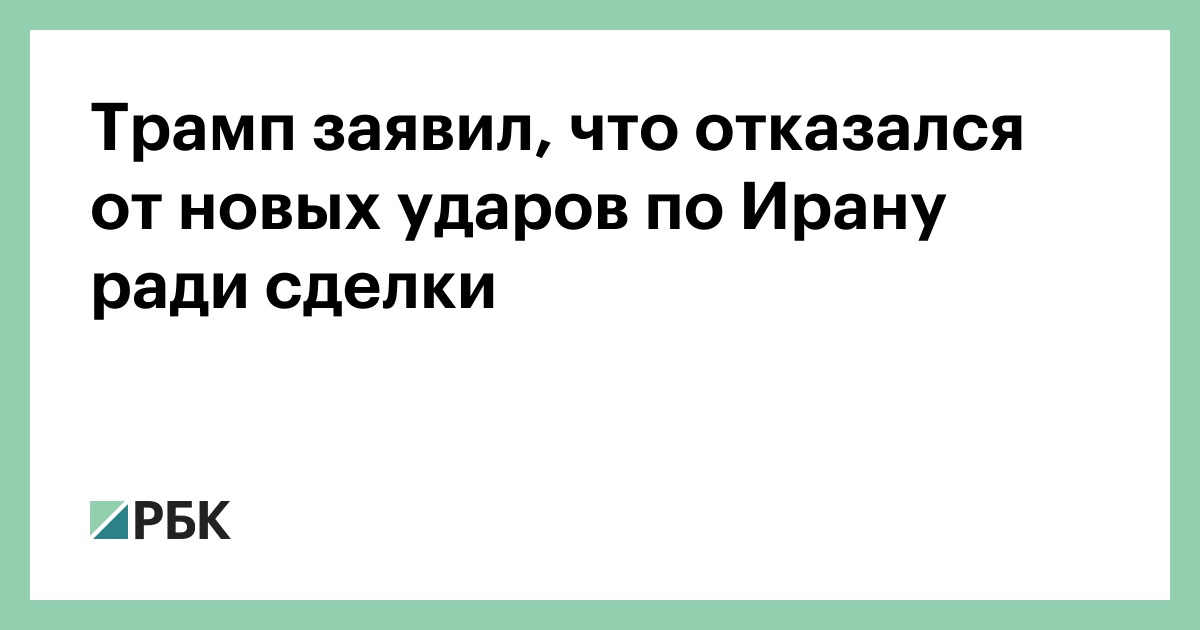Трамп заявил, что отказался от новых ударов по Ирану ради сделки