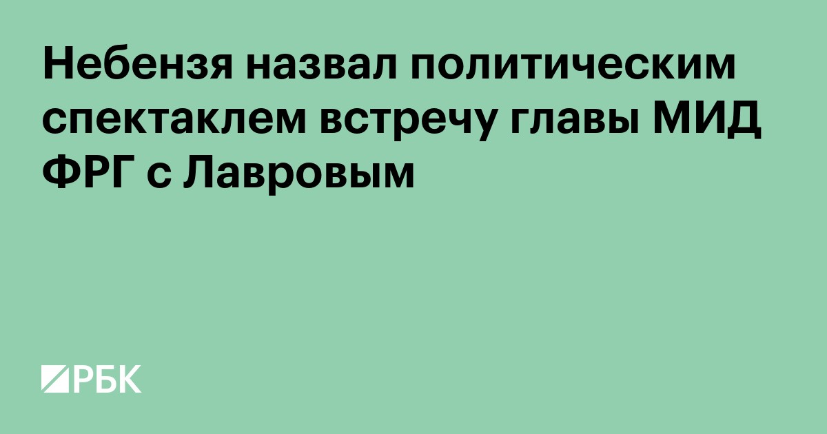 Небензя назвал политическим спектаклем встречу главы МИД ФРГ с Лавровым