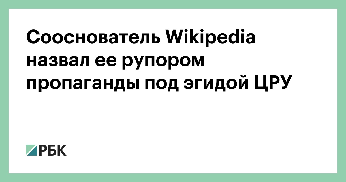 Сооснователь Wikipedia назвал ее рупором пропаганды под эгидой ЦРУ