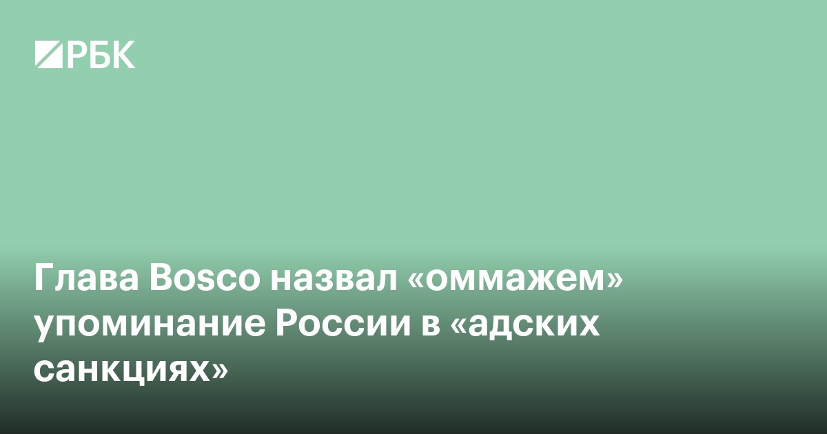 Глава Bosco назвал «оммажем» упоминание России в «адских санкциях»