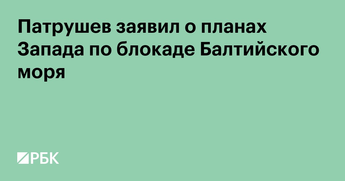 Патрушев заявил о планах Запада по блокаде Балтийского моря