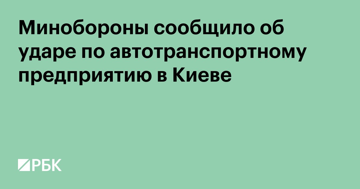 Минобороны сообщило об ударе по автотранспортному предприятию в Киеве