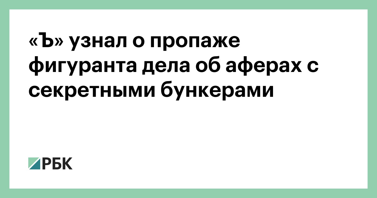 «Ъ» узнал о пропаже фигуранта дела об аферах с секретными бункерами