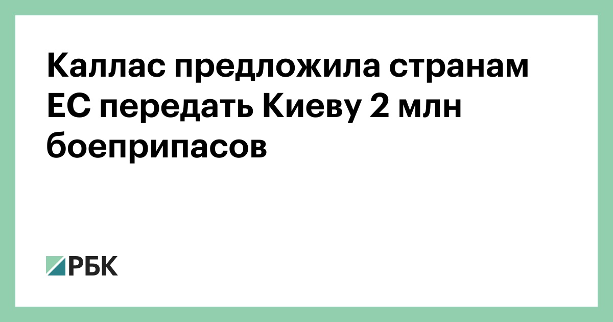 Каллас предложила странам ЕС передать Киеву 2 млн боеприпасов