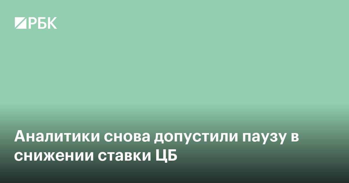 Аналитики снова допустили паузу в снижении ставки ЦБ