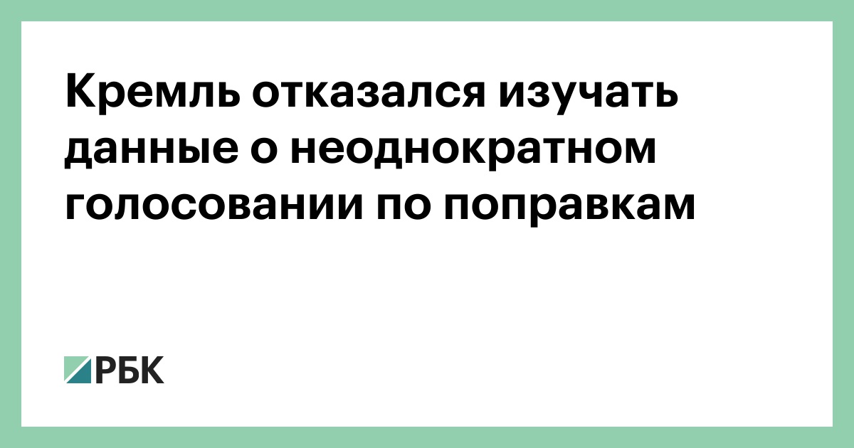 Кремль отказался изучать данные о неоднократном голосовании по поправк