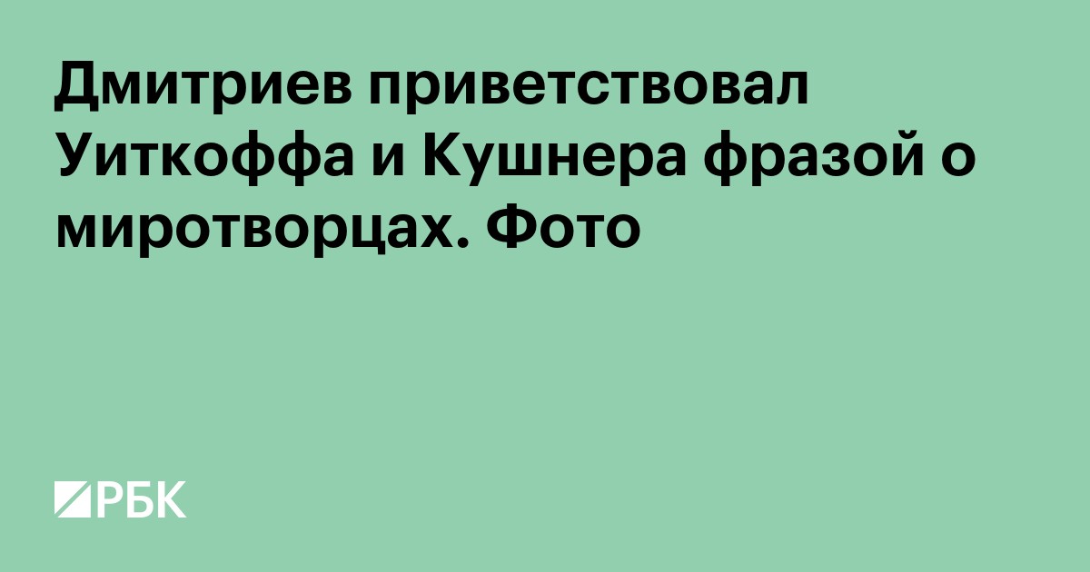 Дмитриев приветствовал Уиткоффа и Кушнера фразой о миротворцах. Фото