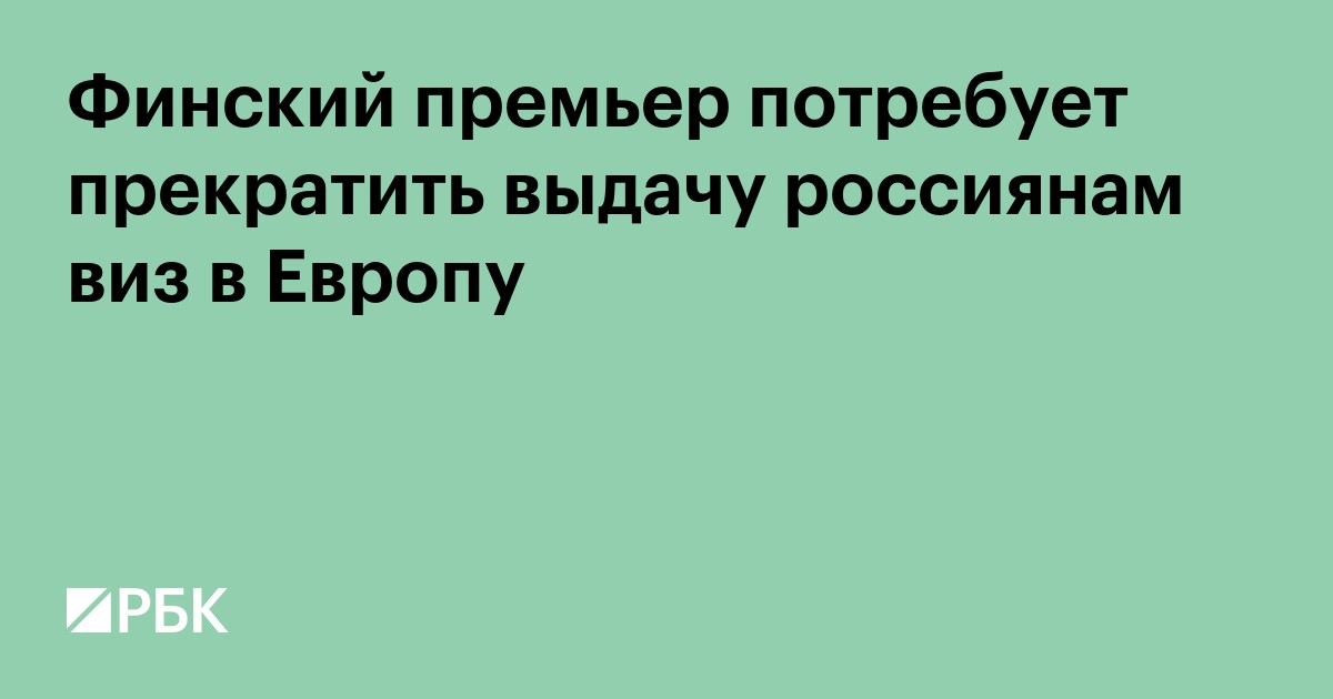 Финский премьер потребует прекратить выдачу россиянам виз в Европу