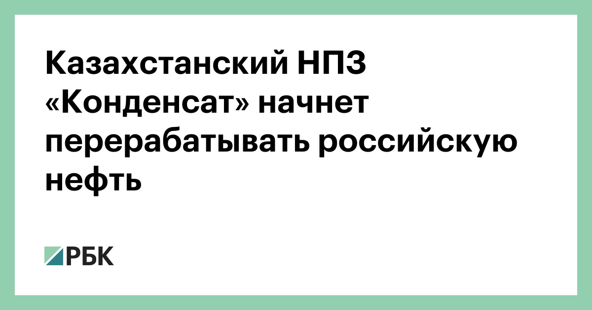 Казахстанский НПЗ «Конденсат» начнет перерабатывать российскую нефть