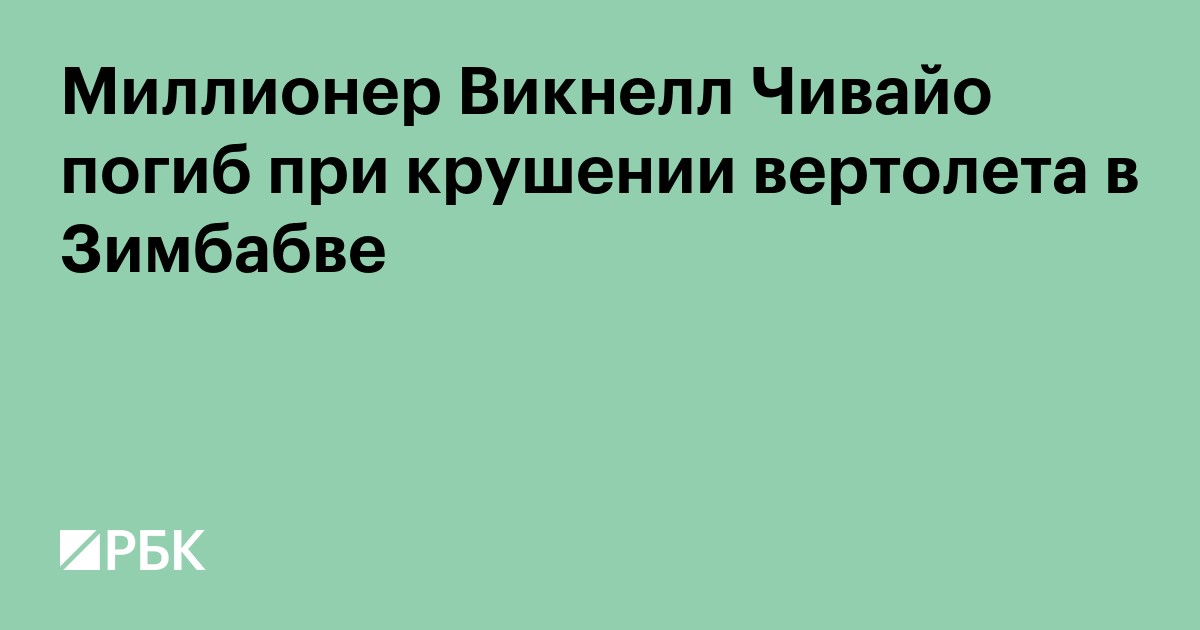 Миллионер Викнелл Чивайо погиб при крушении вертолета в Зимбабве
