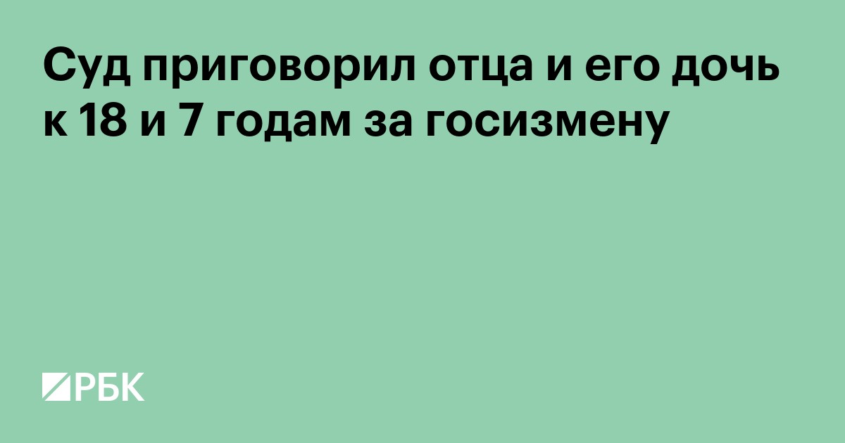 Суд приговорил отца и его дочь к 18 и 7 годам за госизмену. Видео