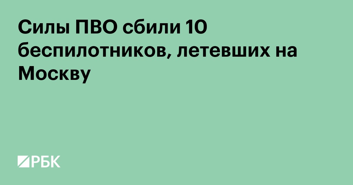 Силы ПВО сбили 10 беспилотников, летевших на Москву