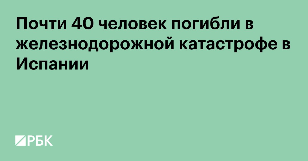 Почти 40 человек погибли в железнодорожной катастрофе в Испании