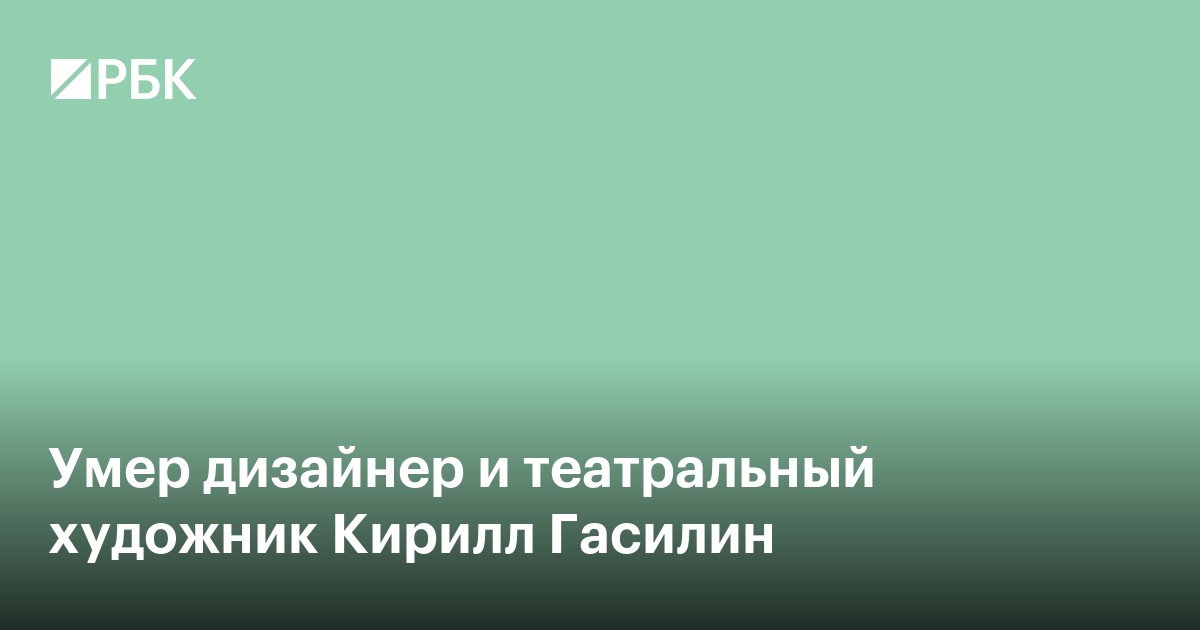 Умер дизайнер и театральный художник Кирилл Гасилин