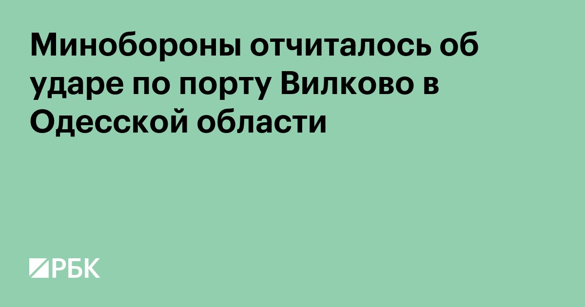 Минобороны отчиталось об ударе по порту Вилково в Одесской области