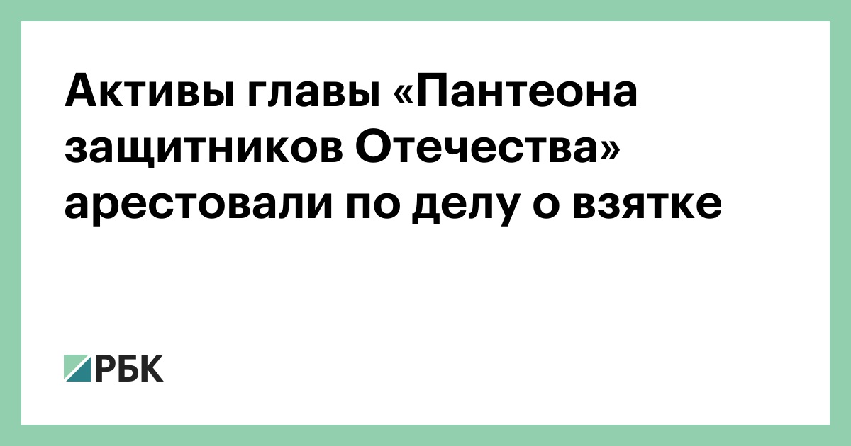 Активы главы «Пантеона защитников Отечества» арестовали по делу о взятке