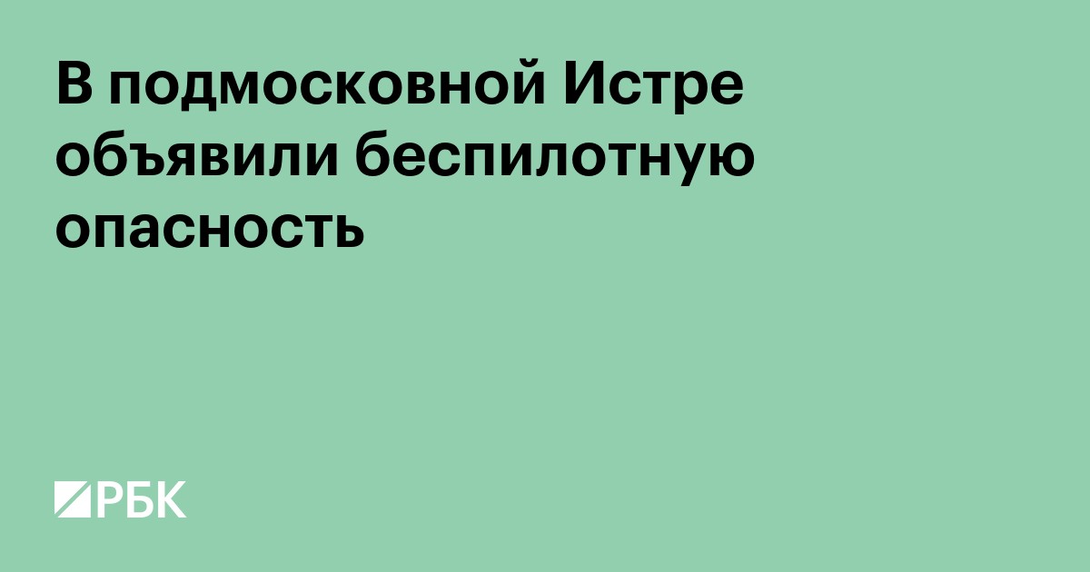В подмосковной Истре объявили беспилотную опасность
