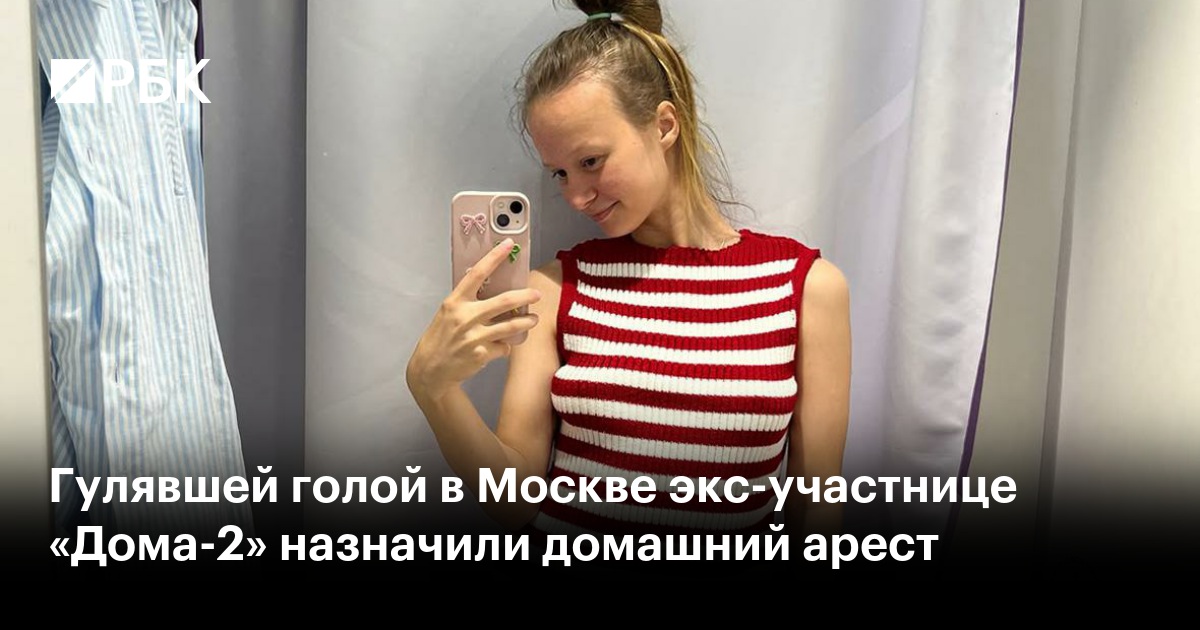 Гулявшей голой в Москве экс-участнице «Дома-2» назначили домашний арест