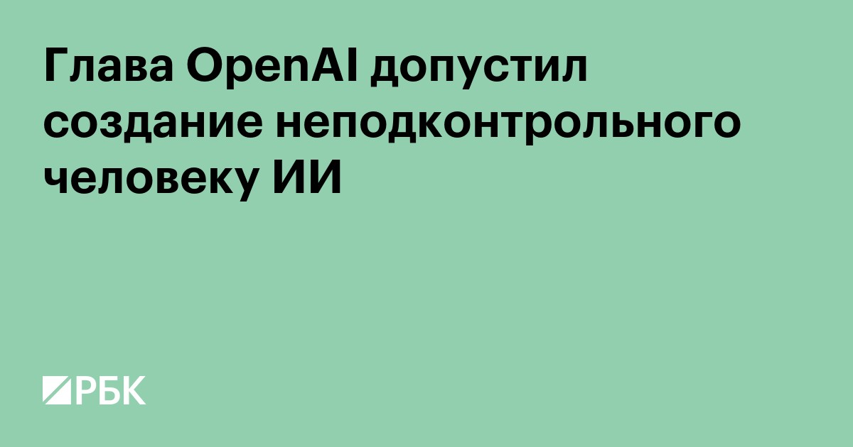 Глава OpenAI допустил создание неподконтрольного человеку ИИ