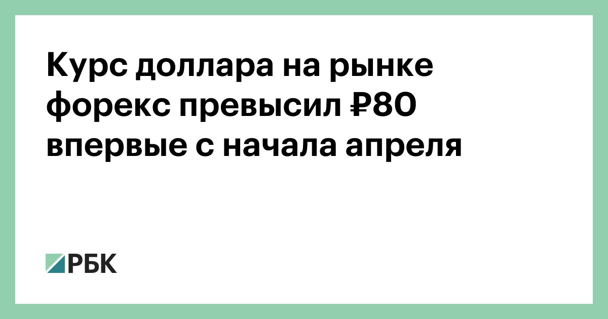 Курс доллара на рынке форекс превысил ₽80 впервые с начала апреля