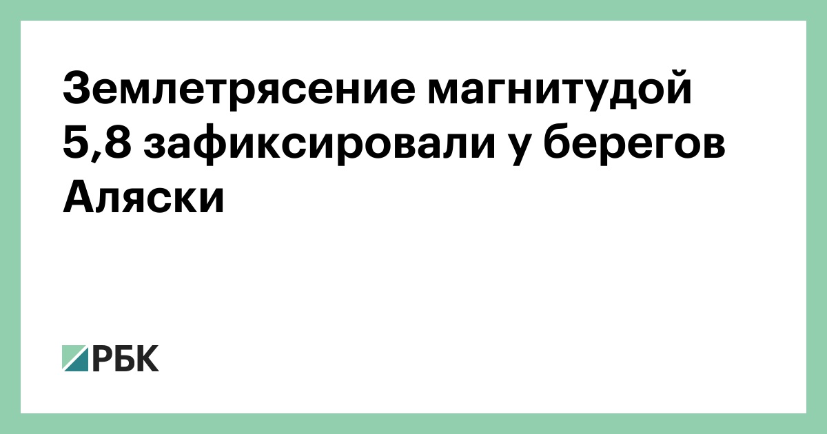 Землетрясение магнитудой 5,8 зафиксировали у берегов Аляски
