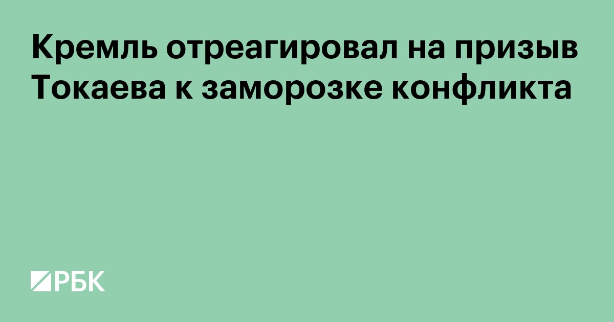 Кремль отреагировал на призыв Токаева к заморозке конфликта