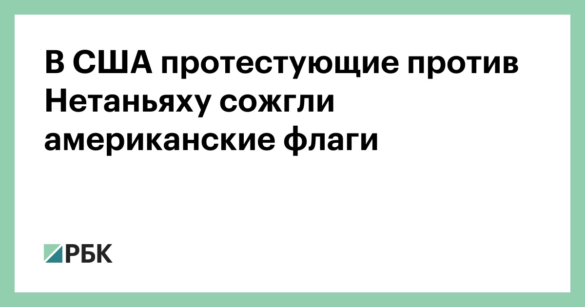 В США протестующие против Нетаньяху сожгли американские флаги — РБК