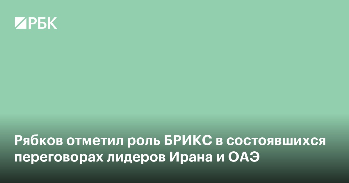 Рябков отметил роль БРИКС в состоявшихся переговорах лидеров Ирана и ОАЭ