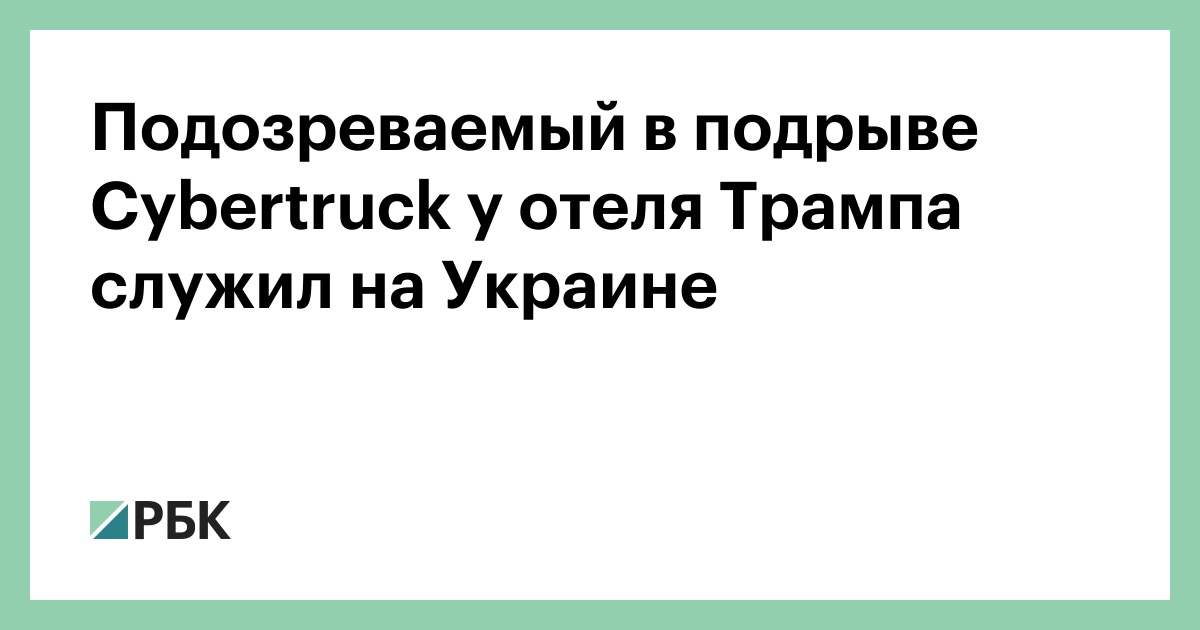 Подозреваемый в подрыве Cybertruck у отеля Трампа служил на Украине — РБК