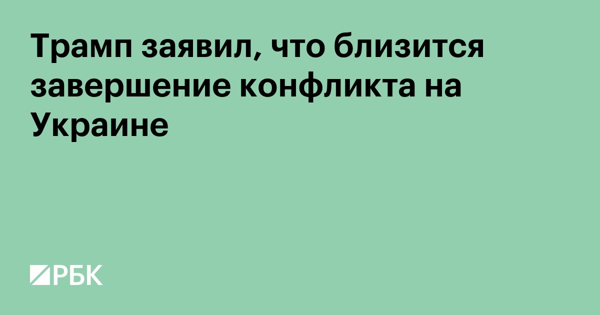 Трамп заявил, что близится завершение конфликта на Украине