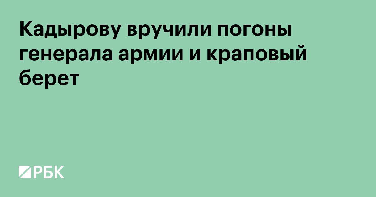 Кадырову вручили погоны генерала армии и краповый берет