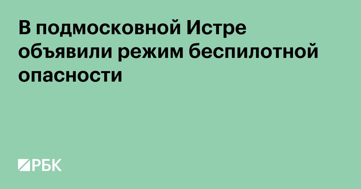 В подмосковной Истре объявили режим беспилотной опасности