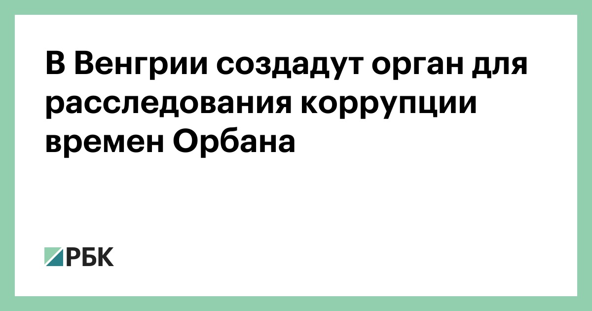 В Венгрии создадут орган для расследования коррупции времен Орбана