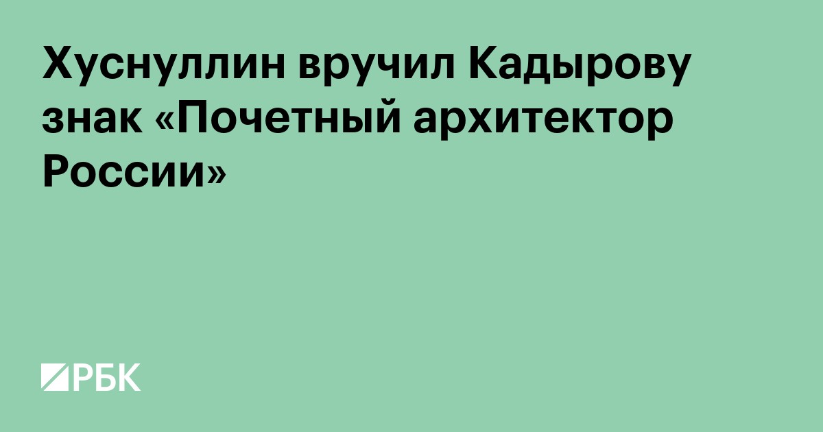 Хуснуллин вручил Кадырову знак «Почетный архитектор России»