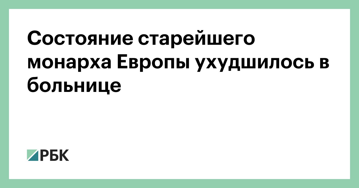 Состояние старейшего монарха Европы ухудшилось в больнице