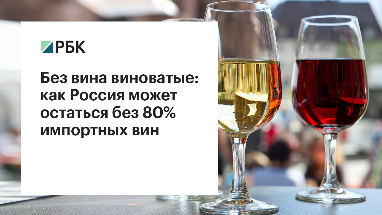 Без вина виноватые: как Россия может остаться без 80% импортных вин