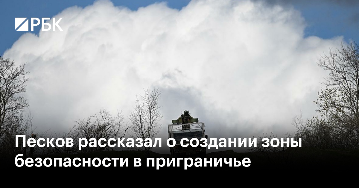 Песков рассказал о создании зоны безопасности в приграничье