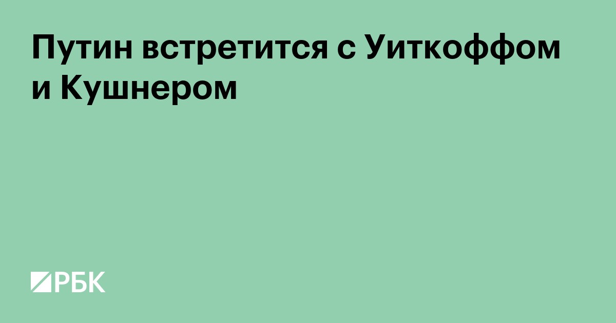 Путин встретится с Уиткоффом и Кушнером