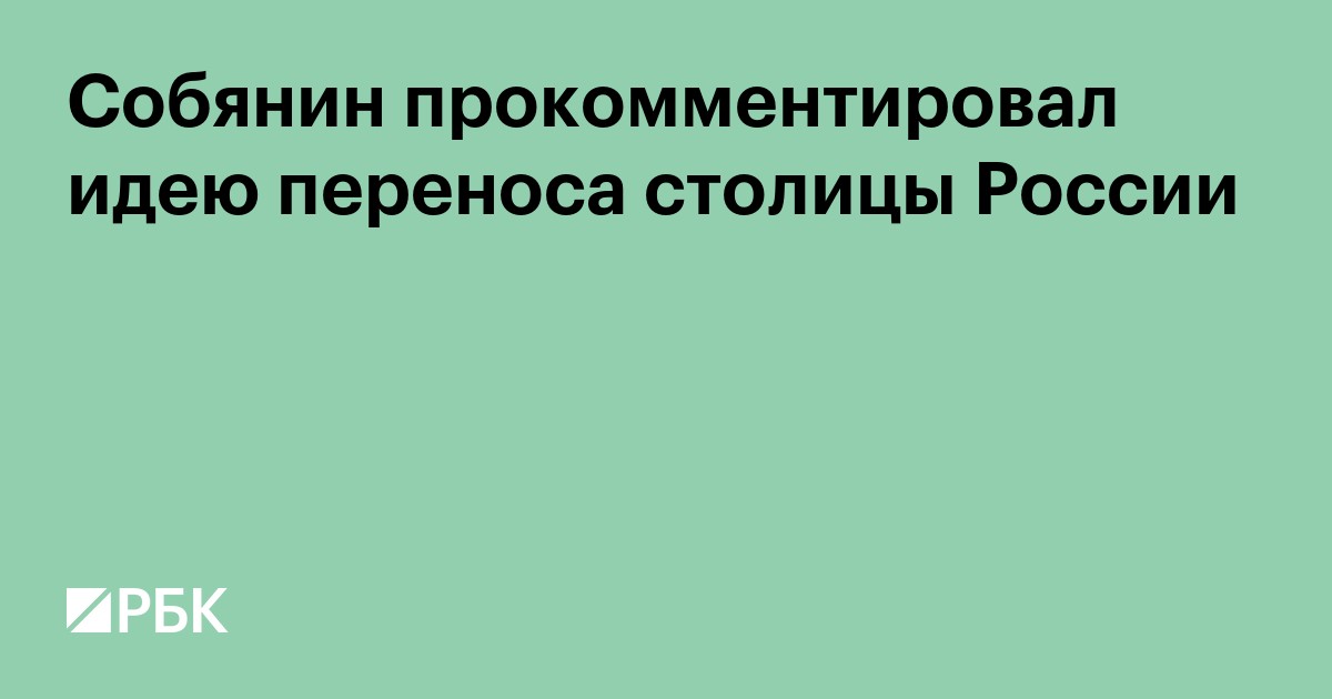 Собянин прокомментировал идею переноса столицы России