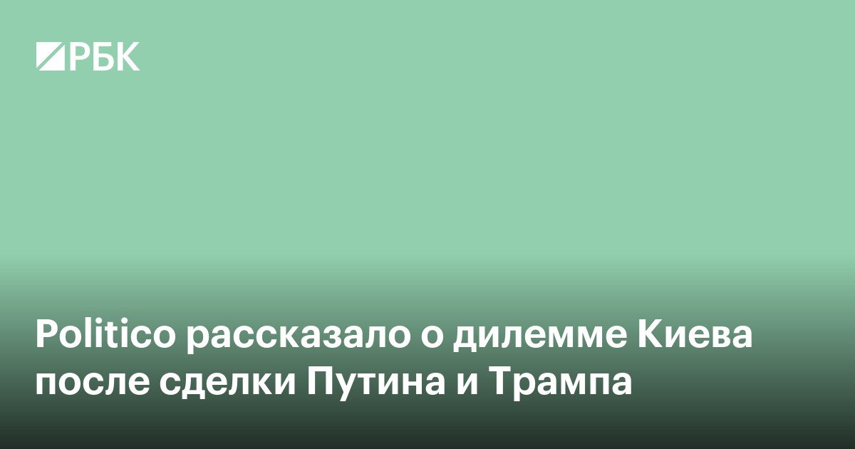 Politico рассказало о дилемме Киева после сделки Путина и Трампа